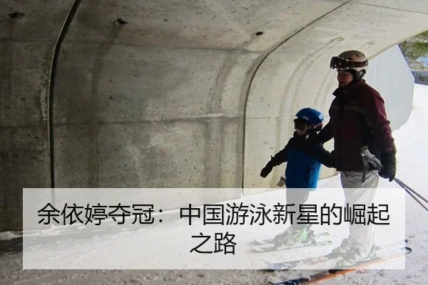 余依婷夺冠：中国游泳新星的崛起之路
